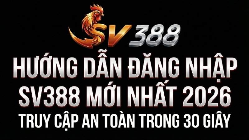 Hướng Dẫn Đăng Nhập SV388 Mới Nhất 2026: Truy Cập An Toàn Trong 30 Giây