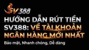 Hướng Dẫn Rút Tiền SV388: Về Tài Khoản Ngân Hàng Mới Nhất