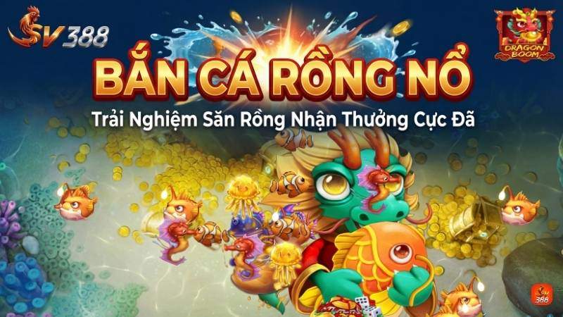 Bắn Cá Rồng Nổ: Trải Nghiệm Săn Rồng Nhận Thưởng Cực Đã Tại SV388