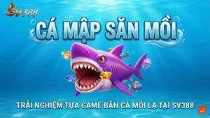 Cá Mập Săn Mồi: Trải Nghiệm Tựa Game Bắn Cá Mới Lạ Tại SV388