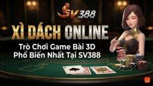 Xì Dách Online: Trò Chơi Game Bài 3D Phổ Biến Nhất Tại SV388